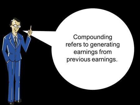 Compounding refers to generating earnings from previous earnings.