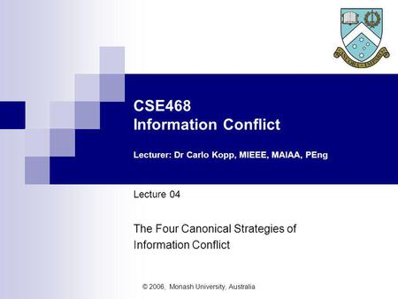 © 2006, Monash University, Australia CSE468 Information Conflict Lecturer: Dr Carlo Kopp, MIEEE, MAIAA, PEng Lecture 04 The Four Canonical Strategies of.