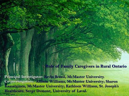 Role of Family Caregivers in Rural Ontario Principal Investigator: Kevin Brazil, McMaster University. Co-investigators: Allison Williams, McMaster University;