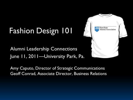 Fashion Design 101 Alumni Leadership Connections June 11, 2011University Park, Pa. Amy Caputo, Director of Strategic Communications Geoff Conrad, Associate.