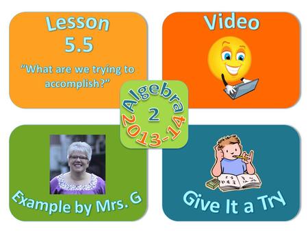 Objective Video Example by Mrs. G Give It a Try Lesson 5.5 Complete the square to make an expression a perfect square trinomial Solve quadratic equations.