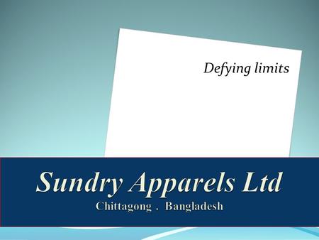 Defying limits. Contacts Corporate Office : Sundry Group Of Companies 2 nd Floor – 522 Sheik Mujib Road Agrabad Corporate Office : Sundry Group Of Companies.