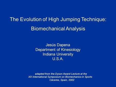 The Evolution of High Jumping Technique: Biomechanical Analysis Jesús Dapena Department of Kinesiology Indiana University U.S.A. adapted from the Dyson.