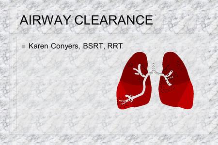 AIRWAY CLEARANCE Karen Conyers, BSRT, RRT.