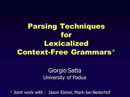 Giorgio Satta University of Padua Parsing Techniques for Lexicalized Context-Free Grammars* * Joint work with : Jason Eisner, Mark-Jan Nederhof.