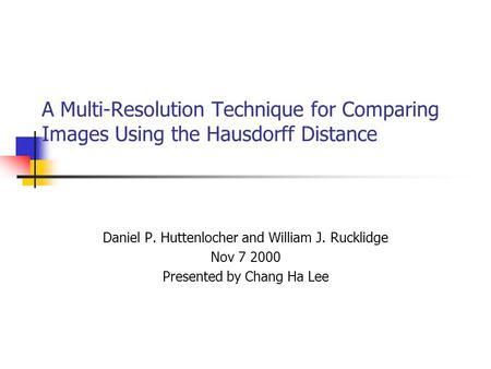 A Multi-Resolution Technique for Comparing Images Using the Hausdorff Distance Daniel P. Huttenlocher and William J. Rucklidge Nov 7 2000 Presented by.