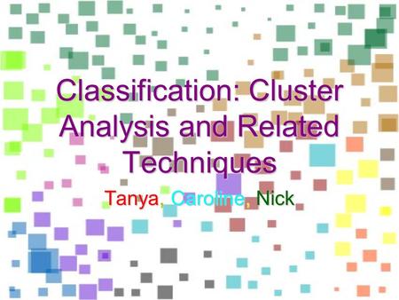 Classification: Cluster Analysis and Related Techniques Tanya, Caroline, Nick.