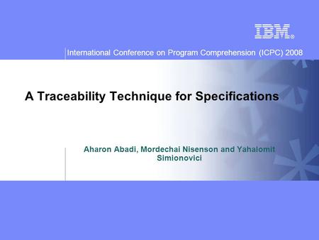 International Conference on Program Comprehension (ICPC) 2008 A Traceability Technique for Specifications Aharon Abadi, Mordechai Nisenson and Yahalomit.