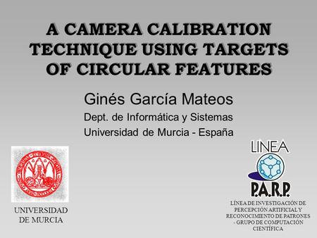 UNIVERSIDAD DE MURCIA LÍNEA DE INVESTIGACIÓN DE PERCEPCIÓN ARTIFICIAL Y RECONOCIMIENTO DE PATRONES - GRUPO DE COMPUTACIÓN CIENTÍFICA A CAMERA CALIBRATION.