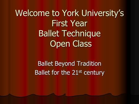 Welcome to York Universitys First Year Ballet Technique Open Class Ballet Beyond Tradition Ballet for the 21 st century.