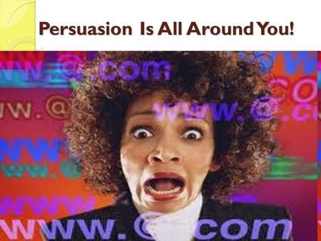 Persuasion Is All Around You!