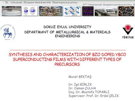 SYNTHESIS AND CHARACTERIZATION OF BZO DOPED YBCO SUPERCONDUCTING FILMS WITH DIFFERENT TYPES OF PRECURSORS Murat BEKTAŞ Dr. Işıl BİRLİK Dr. Osman ÇULHA.