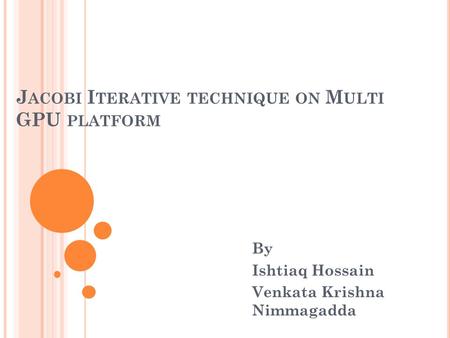 J ACOBI I TERATIVE TECHNIQUE ON M ULTI GPU PLATFORM By Ishtiaq Hossain Venkata Krishna Nimmagadda.