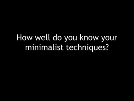 How well do you know your minimalist techniques?