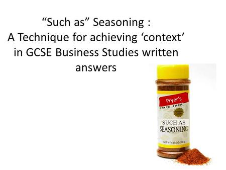 Such as Seasoning : A Technique for achieving context in GCSE Business Studies written answers Pryers SUCH AS.