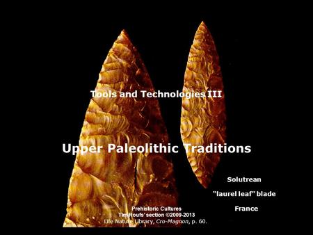 Tools and Technologies III Upper Paleolithic Traditions Life Nature Library, Cro-Magnon, p. 60. Prehistoric Cultures Tim Roufs section ©2009-2013 Solutrean.