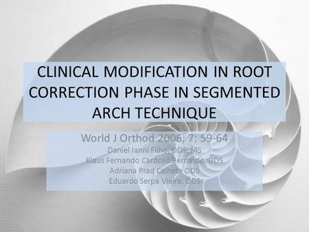 CLINICAL MODIFICATION IN ROOT CORRECTION PHASE IN SEGMENTED ARCH TECHNIQUE World J Orthod 2006; 7: 59-64 Daniel Ianni Filho, DDS, MS Klaus Fernando Cardoso.