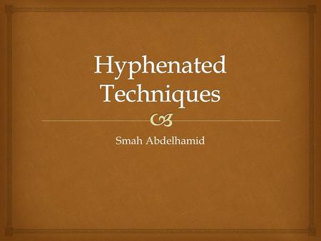 Smah Abdelhamid. Its an analytical techniques that couples chromatographic and spectral methods to exploit the advantages of each Chromatography: identify.