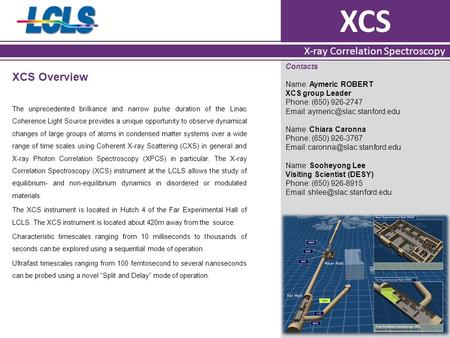 XCS X-ray Correlation Spectroscopy XCS Overview The unprecedented brilliance and narrow pulse duration of the Linac Coherence Light Source provides a unique.