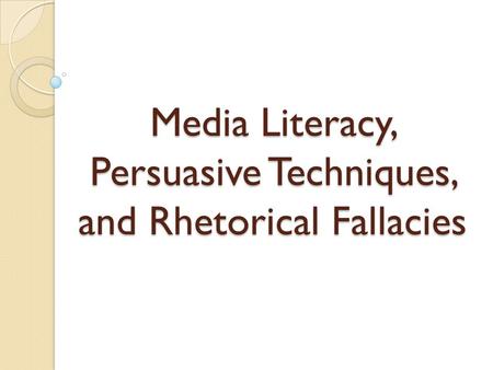 Media Literacy, Persuasive Techniques, and Rhetorical Fallacies