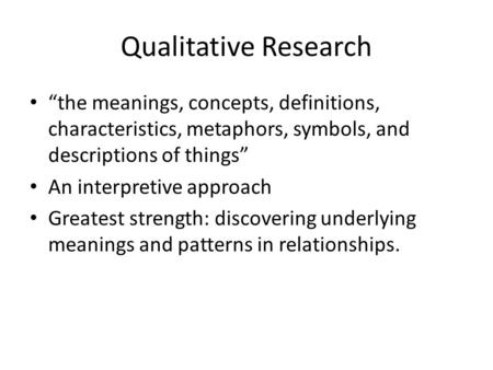 Qualitative Research the meanings, concepts, definitions, characteristics, metaphors, symbols, and descriptions of things An interpretive approach Greatest.