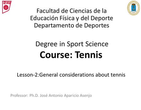 Degree in Sport Science Course: Tennis Lesson-2:General considerations about tennis Professor: Ph.D. José Antonio Aparicio Asenjo Facultad de Ciencias.