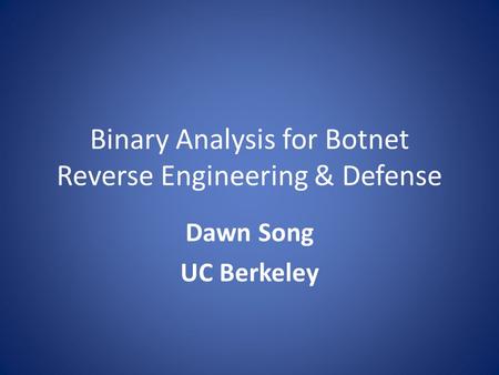 Binary Analysis for Botnet Reverse Engineering & Defense Dawn Song UC Berkeley.