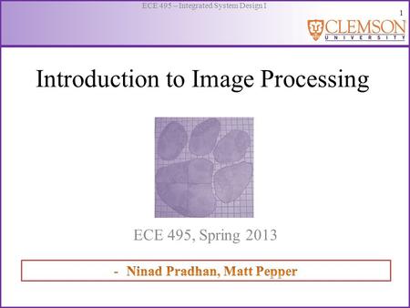 1 ECE 495 – Integrated System Design I Introduction to Image Processing ECE 495, Spring 2013.