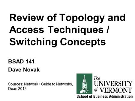 Review of Topology and Access Techniques / Switching Concepts BSAD 141 Dave Novak Sources: Network+ Guide to Networks, Dean 2013.