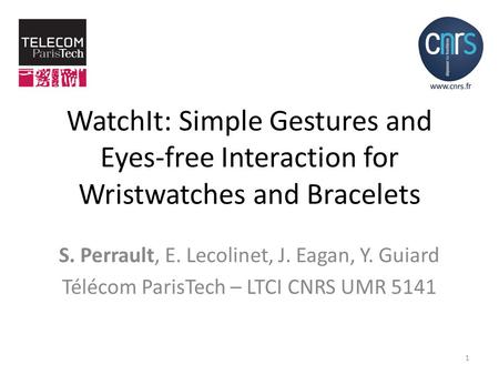 WatchIt: Simple Gestures and Eyes-free Interaction for Wristwatches and Bracelets S. Perrault, E. Lecolinet, J. Eagan, Y. Guiard Télécom ParisTech – LTCI.