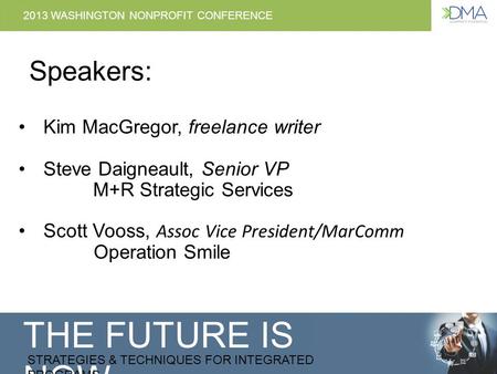 THE FUTURE IS NOW STRATEGIES & TECHNIQUES FOR INTEGRATED PROGRAMS 2013 WASHINGTON NONPROFIT CONFERENCE Speakers: Kim MacGregor, freelance writer Steve.