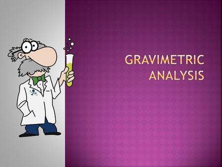 Weighing the sampleForming a precipitateFiltering the solutionWeighing the dry precipitate This analytical technique includes: Empirical formula and Molecular.