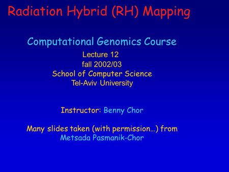 1 Computational Genomics Course Lecture 12 fall 2002/03 School of Computer Science Tel-Aviv University Instructor: Benny Chor Many slides taken (with permission…)