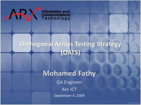 Orthogonal Arrays Testing Strategy (OATS) Mohamed Fathy QA Engineer Arx ICT September 4, 2009.