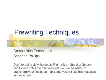 Prewriting Techniques Composition Techniques Shannon Phillips Dont forget to view the notes (Right click > Speaker Notes) and to take notes over the material.