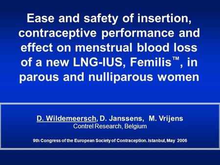 D. Wildemeersch, D. Janssens, M. Vrijens Contrel Research, Belgium 9th Congress of the European Society of Contraception. Istanbul, May 2006 Ease and safety.