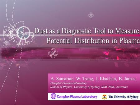 A. Samarian, W. Tsang, J. Khachan, B. James Complex Plasma Laboratory School of Physics, University of Sydney, NSW 2006, Australia.