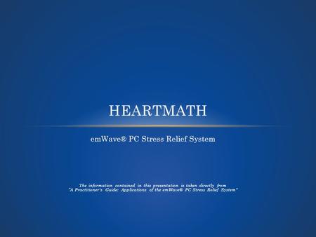 EmWave® PC Stress Relief System The information contained in this presentation is taken directly from A Practitioner's Guide: Applications of the emWave®