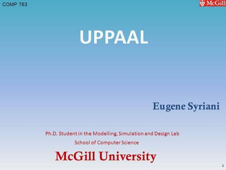 McGill University School of Computer Science COMP 763 Ph.D. Student in the Modelling, Simulation and Design Lab Eugene Syriani 1.