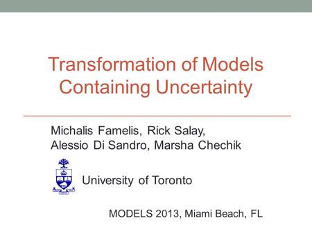 Michalis Famelis, Rick Salay, Alessio Di Sandro, Marsha Chechik University of Toronto MODELS 2013, Miami Beach, FL Transformation of Models Containing.