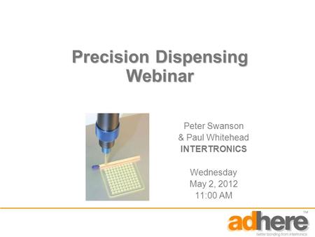 Precision Dispensing Webinar Peter Swanson & Paul Whitehead INTERTRONICS Wednesday May 2, 2012 11:00 AM.