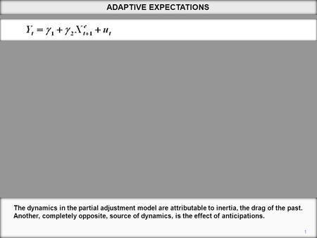 ADAPTIVE EXPECTATIONS 1 The dynamics in the partial adjustment model are attributable to inertia, the drag of the past. Another, completely opposite, source.