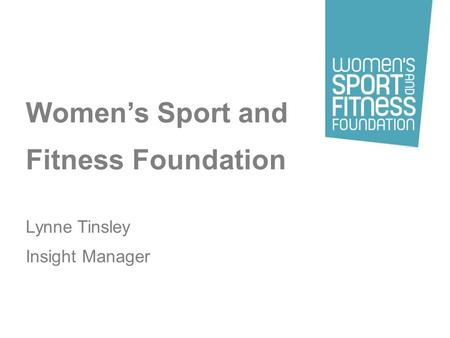 Womens Sport and Fitness Foundation Lynne Tinsley Insight Manager.