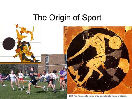 The Origin of Sport. Kyle. Sport and Spectacle (pp. 23-5) Sports are a human universal, appearing in every culture, past and present. But every culture.