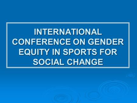 INTERNATIONAL CONFERENCE ON GENDER EQUITY IN SPORTS FOR SOCIAL CHANGE