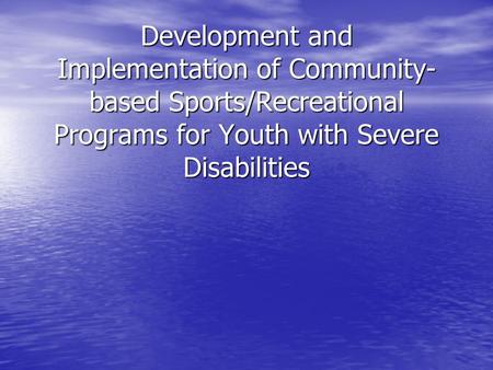 Development and Implementation of Community- based Sports/Recreational Programs for Youth with Severe Disabilities.