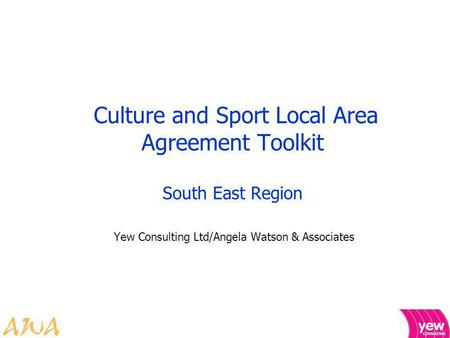 Culture and Sport Local Area Agreement Toolkit South East Region Yew Consulting Ltd/Angela Watson & Associates.