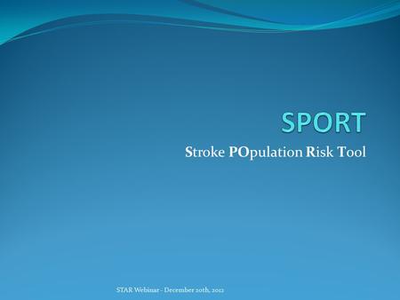 STAR Webinar - December 20th, 2012 Stroke POpulation Risk Tool.