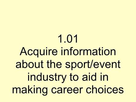 1.01 Acquire information about the sport/event industry to aid in making career choices.