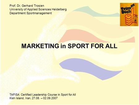 MARKETING in SPORT FOR ALL Prof. Dr. Gerhard Trosien University of Applied Sciences Heidelberg Department Sportmanagement TAFISA Certified Leadership Course.